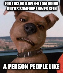Scrappy Doo | FOR THIS HALLOWEEN I AM GOING OUT AS SOMEONE I NEVER BEEN; A PERSON PEOPLE LIKE | image tagged in scrappy doo | made w/ Imgflip meme maker