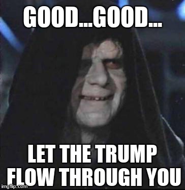 Sidious Error | GOOD...GOOD... LET THE TRUMP FLOW THROUGH YOU | image tagged in memes,sidious error | made w/ Imgflip meme maker