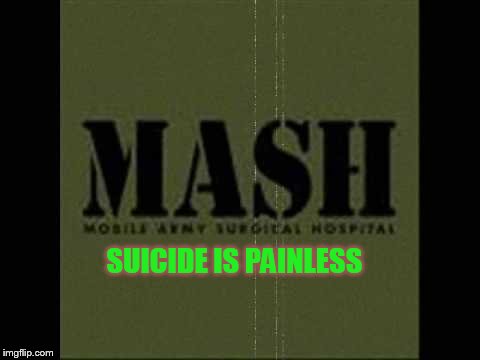 SUICIDE IS PAINLESS | made w/ Imgflip meme maker