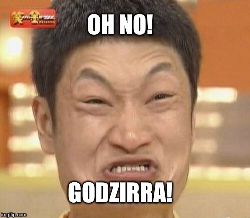 OH NO! GODZIRRA! | made w/ Imgflip meme maker