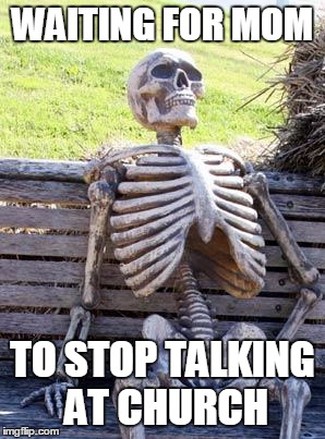 Waiting Skeleton | WAITING FOR MOM; TO STOP TALKING AT CHURCH | image tagged in memes,waiting skeleton | made w/ Imgflip meme maker