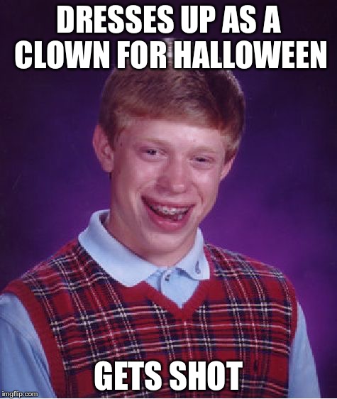 Bad Luck Brian | DRESSES UP AS A CLOWN FOR HALLOWEEN; GETS SHOT | image tagged in memes,bad luck brian | made w/ Imgflip meme maker