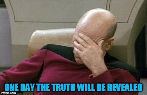 Captain Picard Facepalm Meme | ONE DAY THE TRUTH WILL BE REVEALED | image tagged in memes,captain picard facepalm | made w/ Imgflip meme maker