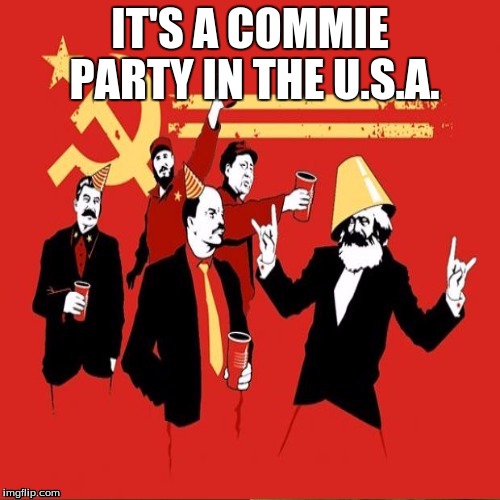 As frum the lyrics of "Party In The Commie U.S.A" from Miley Cyrus | IT'S A COMMIE PARTY IN THE U.S.A. | image tagged in memes,crush the commies | made w/ Imgflip meme maker