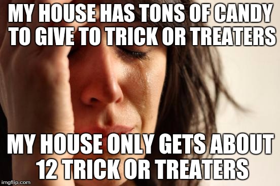 First World Problems | MY HOUSE HAS TONS OF CANDY TO GIVE TO TRICK OR TREATERS; MY HOUSE ONLY GETS ABOUT 12 TRICK OR TREATERS | image tagged in memes,first world problems | made w/ Imgflip meme maker