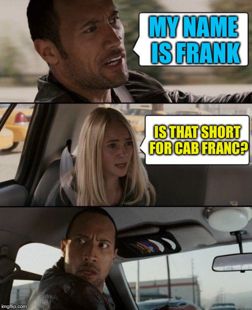 The Rock Driving Miss Whine  | MY NAME IS FRANK; IS THAT SHORT FOR CAB FRANC? | image tagged in memes,the rock driving | made w/ Imgflip meme maker