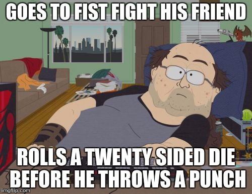 RPG Fan | GOES TO FIST FIGHT HIS FRIEND; ROLLS A TWENTY SIDED DIE BEFORE HE THROWS A PUNCH | image tagged in memes,rpg fan | made w/ Imgflip meme maker