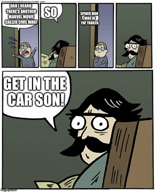 stare dad | SO; DAD I HEARD THERE'S ANOTHER MARVEL MOVIE CALLED CIVIL WAR! SPIDER MAN WAS IN THE TRAILER; GET IN THE CAR SON! | image tagged in stare dad | made w/ Imgflip meme maker