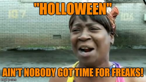 Ain't Nobody Got Time For That | "HOLLOWEEN"; AIN'T NOBODY GOT TIME FOR FREAKS! | image tagged in memes,aint nobody got time for that | made w/ Imgflip meme maker
