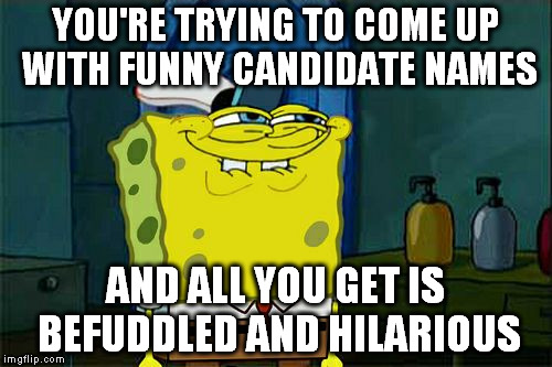 Don't You Squidward | YOU'RE TRYING TO COME UP WITH FUNNY CANDIDATE NAMES; AND ALL YOU GET IS BEFUDDLED AND HILARIOUS | image tagged in memes,dont you squidward | made w/ Imgflip meme maker