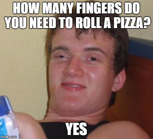 Smoked pepperoni | HOW MANY FINGERS DO YOU NEED TO ROLL A PIZZA? YES | image tagged in memes,10 guy | made w/ Imgflip meme maker