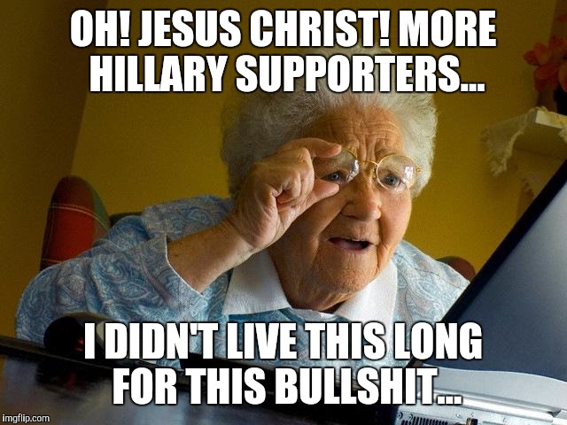 Grandma Finds The Internet | OH! JESUS CHRIST! MORE HILLARY SUPPORTERS... I DIDN'T LIVE THIS LONG FOR THIS BULLSHIT... | image tagged in memes,grandma finds the internet | made w/ Imgflip meme maker