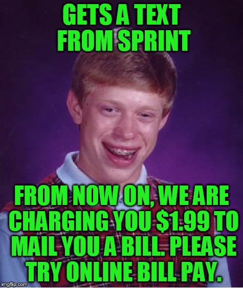 Bad Luck Brian Meme | GETS A TEXT FROM SPRINT FROM NOW ON, WE ARE CHARGING YOU $1.99 TO MAIL YOU A BILL. PLEASE TRY ONLINE BILL PAY. | image tagged in memes,bad luck brian | made w/ Imgflip meme maker