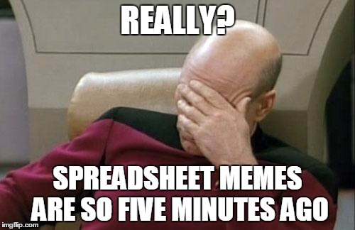 Captain Picard Facepalm | REALLY? SPREADSHEET MEMES ARE SO FIVE MINUTES AGO | image tagged in memes,captain picard facepalm | made w/ Imgflip meme maker