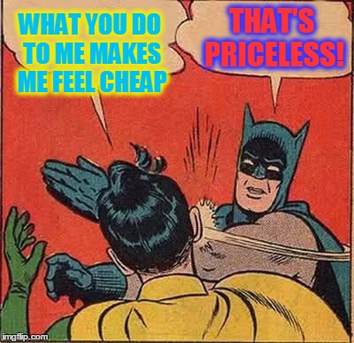 Batman Slapping Robin Meme | WHAT YOU DO TO ME MAKES ME FEEL CHEAP THAT'S PRICELESS! | image tagged in memes,batman slapping robin | made w/ Imgflip meme maker