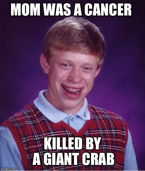 Bad Luck Brian | MOM WAS A CANCER; KILLED BY A GIANT CRAB | image tagged in memes,bad luck brian | made w/ Imgflip meme maker