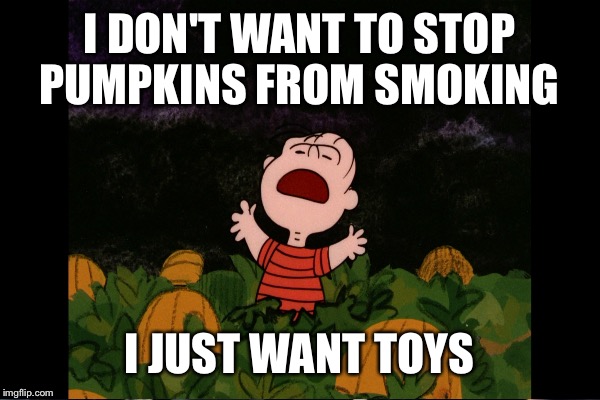 I DON'T WANT TO STOP PUMPKINS FROM SMOKING I JUST WANT TOYS | made w/ Imgflip meme maker