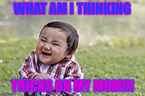 Evil Toddler | WHAT AM I THINKING; TRICKS ON MY MOM!!! | image tagged in memes,evil toddler | made w/ Imgflip meme maker