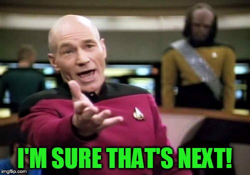 Picard Wtf Meme | I'M SURE THAT'S NEXT! | image tagged in memes,picard wtf | made w/ Imgflip meme maker