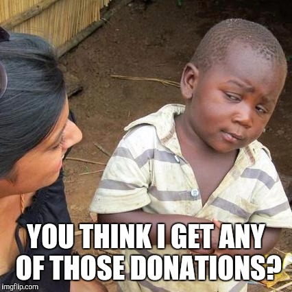 Third World Skeptical Kid | YOU THINK I GET ANY OF THOSE DONATIONS? | image tagged in memes,third world skeptical kid | made w/ Imgflip meme maker