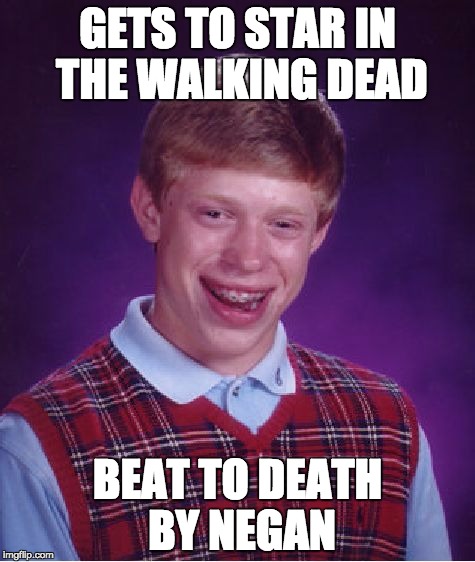 Bad Luck Brian Meme | GETS TO STAR IN THE WALKING DEAD; BEAT TO DEATH BY NEGAN | image tagged in memes,bad luck brian | made w/ Imgflip meme maker