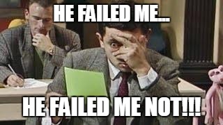 Mr bean exam | HE FAILED ME... HE FAILED ME NOT!!! | image tagged in mr bean exam | made w/ Imgflip meme maker