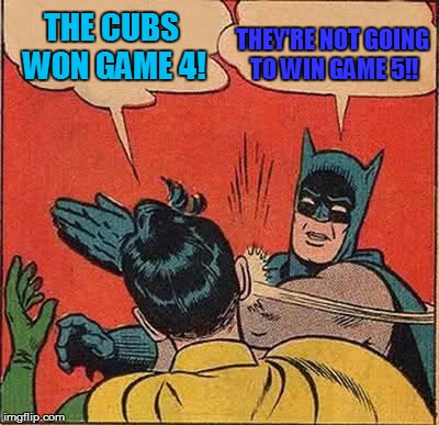 Batman Predicts the 2016 World Series | THEY'RE NOT GOING TO WIN GAME 5!! THE CUBS WON GAME 4! | image tagged in memes,batman slapping robin,chicago cubs,cleveland indians,world series,funny | made w/ Imgflip meme maker