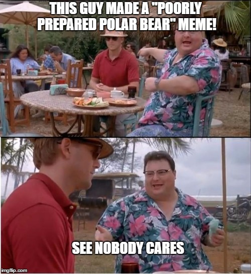 9GAGGERS | THIS GUY MADE A "POORLY PREPARED POLAR BEAR" MEME! SEE NOBODY CARES | image tagged in memes,see nobody cares,9gag,polar bear,poorly prepared polar bear | made w/ Imgflip meme maker