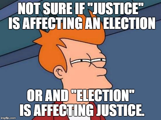 election 2016 | NOT SURE IF "JUSTICE" IS AFFECTING AN ELECTION; OR AND "ELECTION" IS AFFECTING JUSTICE. | image tagged in memes,futurama fry,election 2016,hillary clinton,donald trump,corruption | made w/ Imgflip meme maker