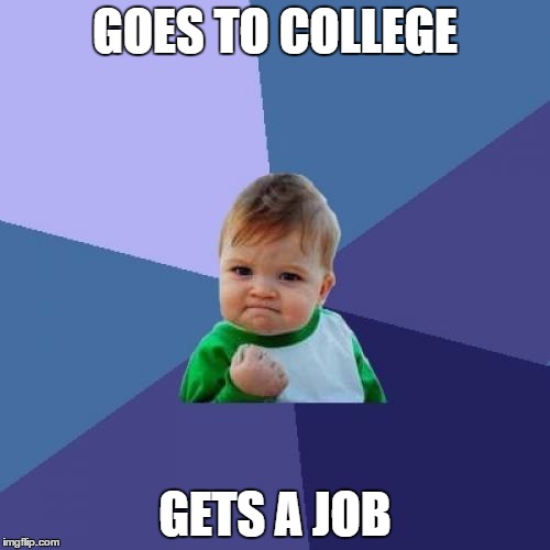 Success Kid | GOES TO COLLEGE; GETS A JOB | image tagged in memes,success kid | made w/ Imgflip meme maker