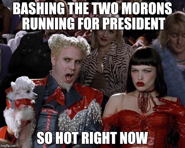 And I'm tired of it! | BASHING THE TWO MORONS RUNNING FOR PRESIDENT; SO HOT RIGHT NOW | image tagged in memes,mugatu so hot right now | made w/ Imgflip meme maker