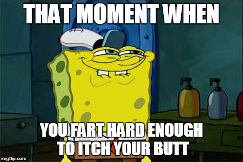 Don't You Squidward | THAT MOMENT WHEN; YOU FART HARD ENOUGH TO ITCH YOUR BUTT | image tagged in memes,dont you squidward | made w/ Imgflip meme maker