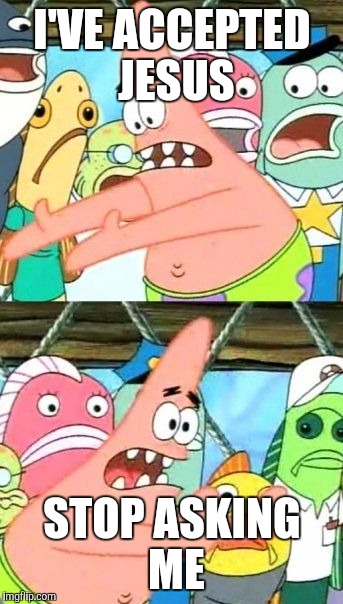 Put It Somewhere Else Patrick | I'VE ACCEPTED JESUS; STOP ASKING ME | image tagged in memes,put it somewhere else patrick | made w/ Imgflip meme maker