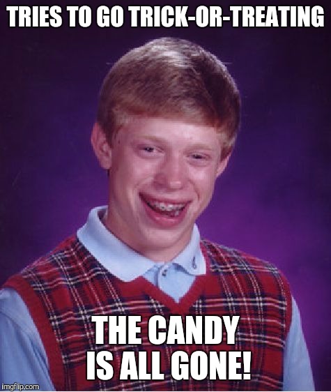 Bad Luck Brian Meme | TRIES TO GO TRICK-OR-TREATING; THE CANDY IS ALL GONE! | image tagged in memes,bad luck brian | made w/ Imgflip meme maker