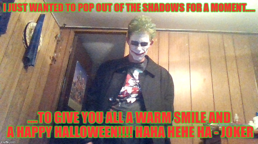 Greetings from Joker xD | I JUST WANTED TO POP OUT OF THE SHADOWS FOR A MOMENT..... ....TO GIVE YOU ALL A WARM SMILE AND A HAPPY HALLOWEEN!!!! HAHA HEHE HA - JOKER | image tagged in joker says hi,joker,facebook,i'm real,heheh | made w/ Imgflip meme maker