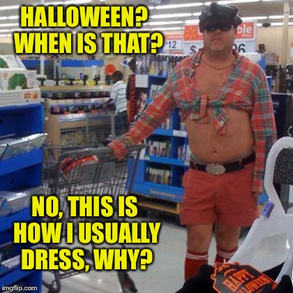 HALLOWEEN?  WHEN IS THAT? NO, THIS IS HOW I USUALLY DRESS, WHY? | made w/ Imgflip meme maker