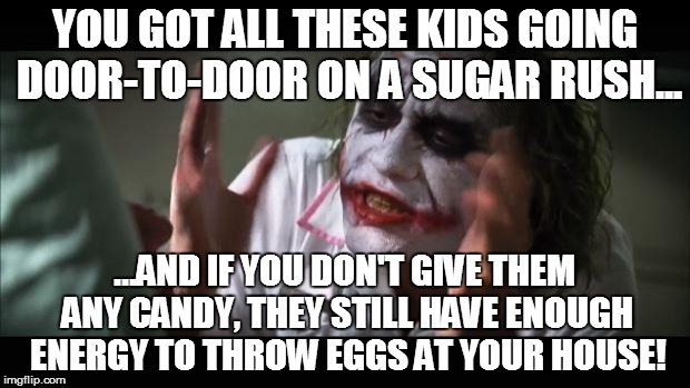 And everybody loses their minds Meme | YOU GOT ALL THESE KIDS GOING DOOR-TO-DOOR ON A SUGAR RUSH... ...AND IF YOU DON'T GIVE THEM ANY CANDY, THEY STILL HAVE ENOUGH ENERGY TO THROW EGGS AT YOUR HOUSE! | image tagged in memes,and everybody loses their minds | made w/ Imgflip meme maker
