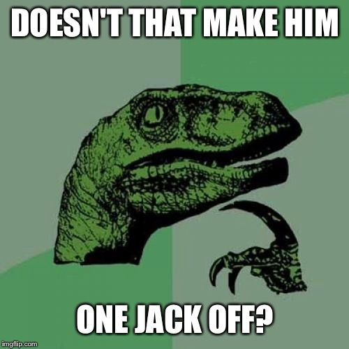 Philosoraptor Meme | DOESN'T THAT MAKE HIM ONE JACK OFF? | image tagged in memes,philosoraptor | made w/ Imgflip meme maker