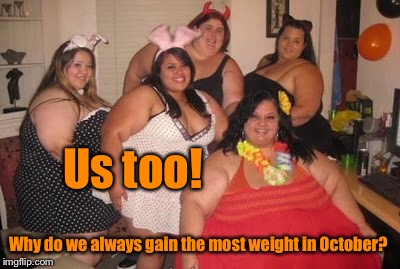 Us too! Why do we always gain the most weight in October? | made w/ Imgflip meme maker