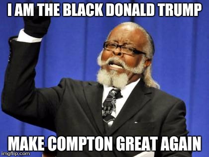 Too Damn High Meme | I AM THE BLACK DONALD TRUMP; MAKE COMPTON GREAT AGAIN | image tagged in memes,too damn high | made w/ Imgflip meme maker