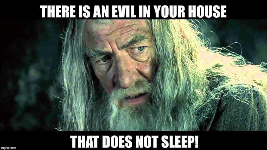 THERE IS AN EVIL IN YOUR HOUSE THAT DOES NOT SLEEP! | made w/ Imgflip meme maker