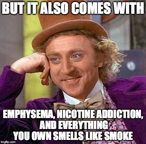 Creepy Condescending Wonka Meme | BUT IT ALSO COMES WITH EMPHYSEMA, NICOTINE ADDICTION, AND EVERYTHING YOU OWN SMELLS LIKE SMOKE | image tagged in memes,creepy condescending wonka | made w/ Imgflip meme maker