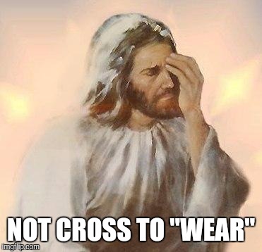 Cross to bear | NOT CROSS TO "WEAR" | image tagged in jesus,jesus cross | made w/ Imgflip meme maker