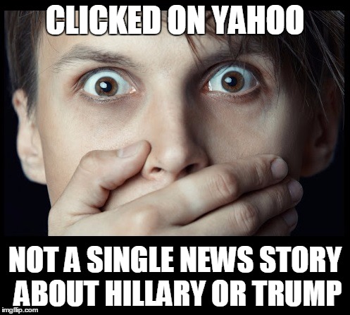 No joke! | CLICKED ON YAHOO; NOT A SINGLE NEWS STORY ABOUT HILLARY OR TRUMP | image tagged in oh my | made w/ Imgflip meme maker