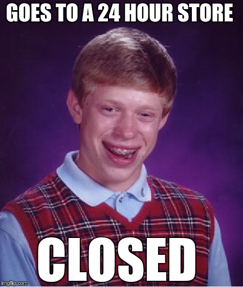 Bad Luck Brian | GOES TO A 24 HOUR STORE; CLOSED | image tagged in memes,bad luck brian | made w/ Imgflip meme maker