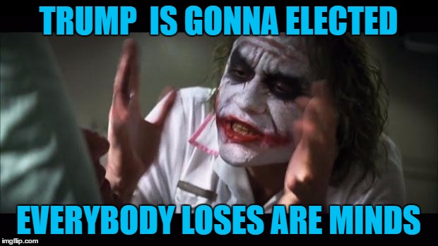 And everybody loses their minds Meme | TRUMP  IS GONNA ELECTED; EVERYBODY LOSES ARE MINDS | image tagged in memes,and everybody loses their minds | made w/ Imgflip meme maker