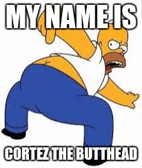 MY NAME IS; CORTEZ THE BUTTHEAD | image tagged in cortez,butthead,scumbag | made w/ Imgflip meme maker