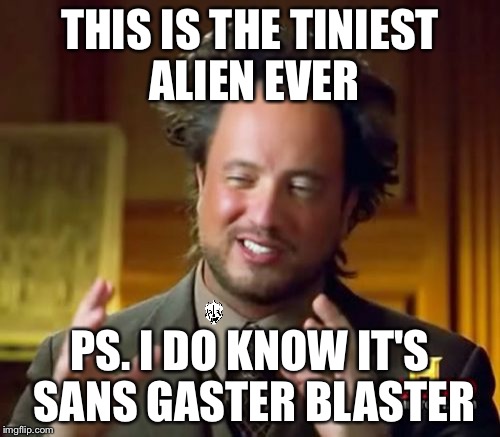 Ancient Aliens | THIS IS THE TINIEST ALIEN EVER; PS. I DO KNOW IT'S SANS GASTER BLASTER | image tagged in memes,ancient aliens | made w/ Imgflip meme maker