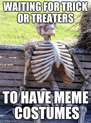 Waiting Skeleton | WAITING FOR TRICK OR TREATERS; TO HAVE MEME COSTUMES | image tagged in memes,waiting skeleton | made w/ Imgflip meme maker