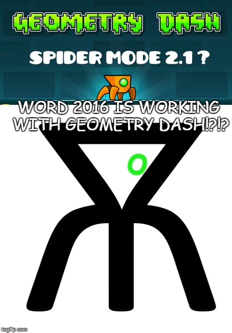O; WORD 2016 IS WORKING WITH GEOMETRY DASH!?!? | image tagged in geometrydash,21,lol,memes,osum | made w/ Imgflip meme maker